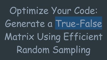 Optimize Your Code: Generate a True-False Matrix Using Efficient Random Sampling