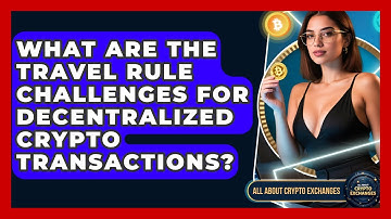 What Are The Travel Rule Challenges For Decentralized Crypto Transactions?