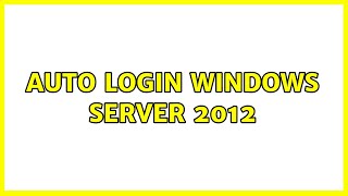 Auto login Windows Server 2012 (8 Solutions!!)