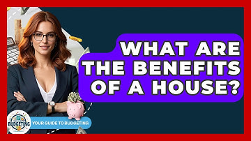 What Are The Benefits Of A House? - Your Guide to Budgeting