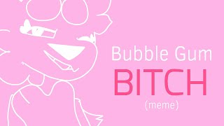 Bubble Gum Bitch (meme//7fps)