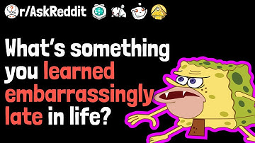 What’s something you learned “embarrassingly late” in life? | AskReddit