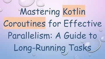 Mastering Kotlin Coroutines for Effective Parallelism: A Guide to Long-Running Tasks