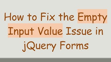 How to Fix the Empty Input Value Issue in jQuery Forms