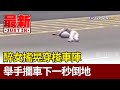 醉女搖晃穿梭車陣 舉手攔車下一秒倒地【最新快訊】