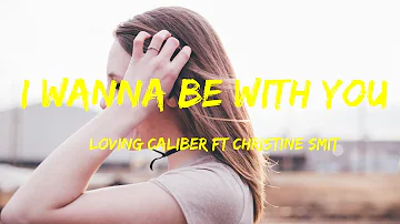 I Wanna Be With You -  Loving Caliber ft  Christine Smit Lyrics