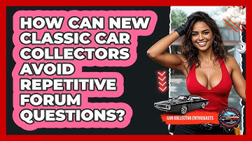 How Can New Classic Car Collectors Avoid Repetitive Forum Questions? - Car Collector Enthusiasts