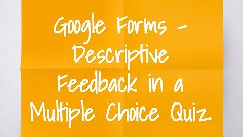 Google Forms - Descriptive Feedback in a Multiple Choice Quiz