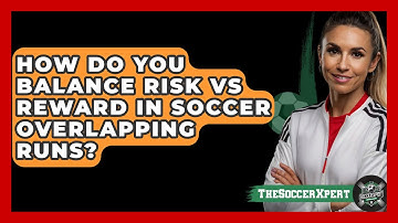How Do You Balance Risk Vs Reward In Soccer Overlapping Runs? - The Soccer Xpert