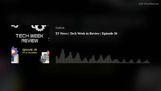 TF News | Tech Week in Review | Episode 36