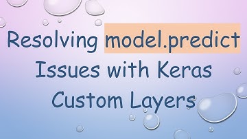 Resolving model.predict Issues with Keras Custom Layers