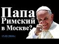 Папа Римский в Москве?