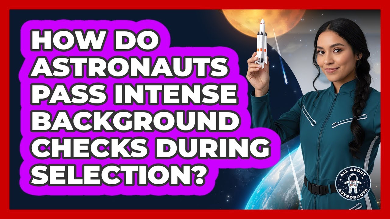 How Do Astronauts Pass Intense Background Checks During Selection? - All About Astronauts