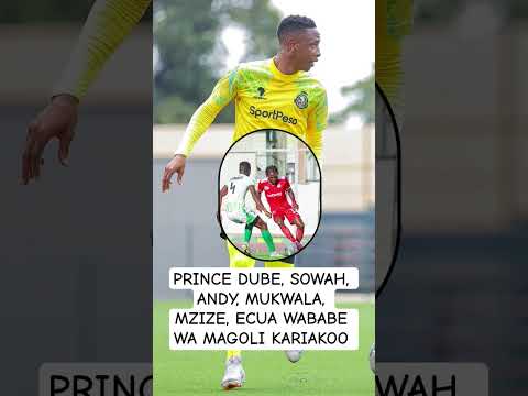 PRINCE DUBE SOWAH ANDY MUKWALA MZIZE ECUA WABABE WA MAGOLI KARIAKOO