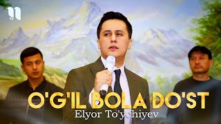 Elyor To'ychiyev - O'g'ilbola do'st