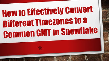 How to Effectively Convert Different Timezones to a Common GMT in Snowflake