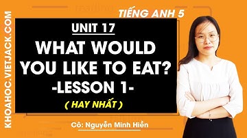 Tiếng Anh lớp 5 - Unit 17 What would you like to eat? - Lesson 1 - Cô Nguyễn Minh Hiền (HAY NHẤT)