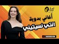 انتي نسيتيني اغاني بدويه 