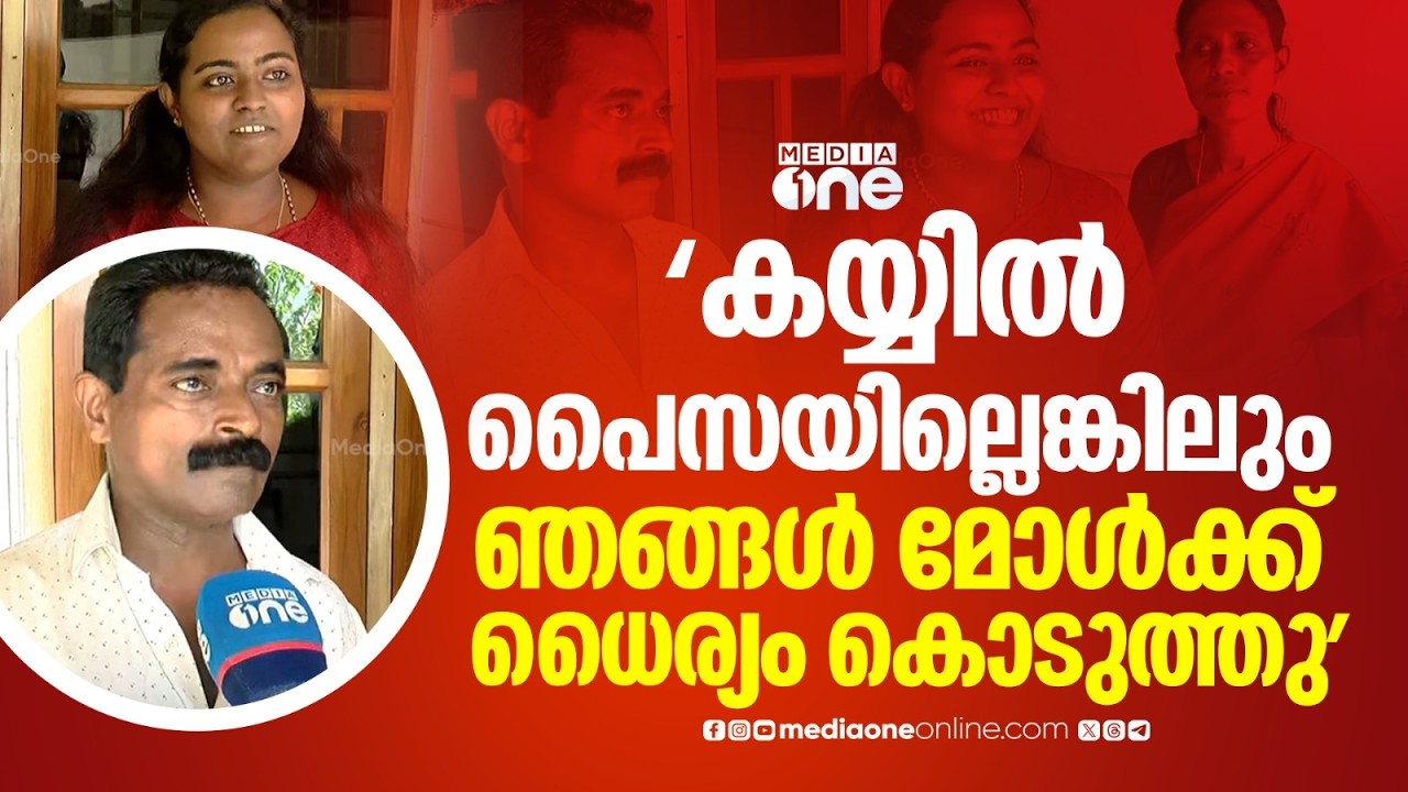 'ഞാനൊരു കൂലിപ്പണിക്കാരനാ... കയ്യിൽ പൈസയില്ലെങ്കിലും പഠിക്കാൻ മോൾക്ക് ഞങ്ങൾ ധൈര്യം കൊടുത്തു'