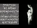 ПРОСТУДА ВО ВРЕМЯ БЕРЕМЕННОСТИ/ПРОФИЛАКТИКА/БЕЗОПАСНОСТЬ/МОЕ ЛЕЧЕНИЕ