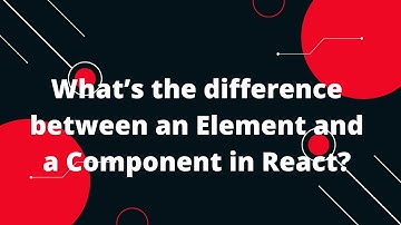React interview questions in Hindi #28 What’s the difference between Element and Component in React?