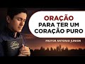 ORAÇÃO PARA TER UM CORAÇÃO MAIS PURO DIANTE DE DEUS 🙏🏼 Pastor Antônio Júnior