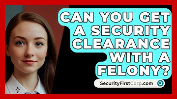 Can You Get A Security Clearance With A Felony? - SecurityFirstCorp.com