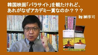 韓国映画「パラサイト」を観たけれど、あれがなぜアカデミー賞なのか？？？　by 榊淳司