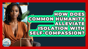 How Does Common Humanity Alleviate Isolation With Self-compassion? - CBT Toolkit