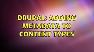 Drupal: Adding metadata to content types (3 Solutions!!)