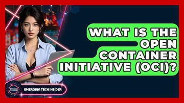 What Is The Open Container Initiative (OCI)? - Emerging Tech Insider