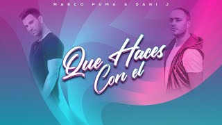 Marco Puma & Dani J - Que Haces Con El (Official Video Lyric)