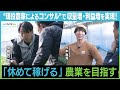 “現役農家によるコンサル”で収量増・利益増を実現! 「休めて稼げる」農業を目指す
