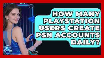 How Many PlayStation Users Create PSN Accounts Daily? - Blue Button Gaming