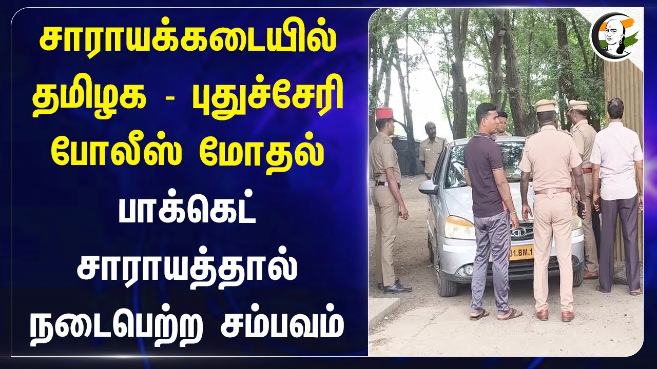 சாராயக்கடையில் Tamilnadu - Puducherry Police மோதல்... பாக்கெட் சாராயத்தால் நடைபெற்ற சம்பவம்!