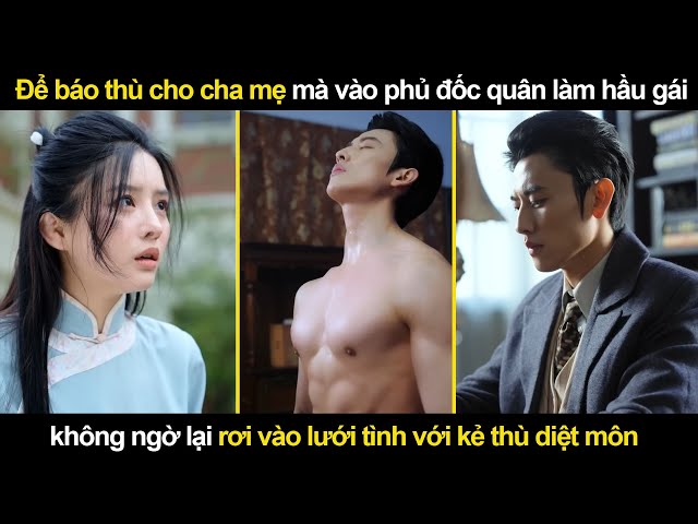 Để Báo Thù cho cha mẹ mà vào đốc quân làm Hầu Gái không ngờ lại rơi vào mối tình với kẻ thù Diệt Môn class=