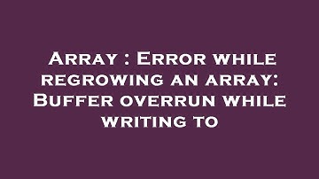 Array : Error while regrowing an array: Buffer overrun while writing to