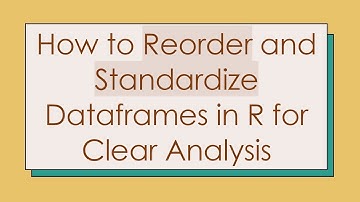 How to Reorder and Standardize Dataframes in R for Clear Analysis