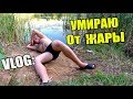 VLOG: УМИРАЮ ОТ ЖАРЫ ! ОЧЕНЬ ЖАРКОЕ ЛЕТО !!!