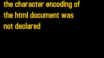 The character encoding of the HTML document was not declared