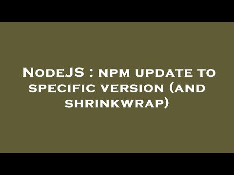 NodeJS : npm update to specific version (and shrinkwrap)