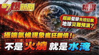 【精選】極端氣候現象瘋狂翻倍！「不是被火燒就是被水淹」...超級聖嬰失控狂飆...地球「災難預演」恐怖瞬間！？【57爆新聞】