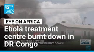 Ebola treatment centre in DR Congo burnt down as anger grows • FRANCE 24 English