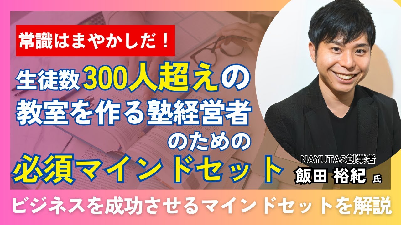 【セミナー】生徒数300人超の教室を作る塾経営者のための必須マインドセット【NAYUTAS創業者 飯田裕紀様】