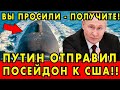 СЮСЮКАНЬЕ КОНЧИЛОСЬ! Путин отправил «Посейдоны» к побережью | Жёсткий сигнал Западу