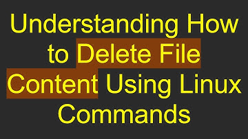 Understanding How to Delete File Content Using Linux Commands
