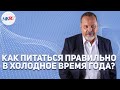 КАК ПИТАТЬСЯ ПРАВИЛЬНО В ХОЛОДНОЕ ВРЕМЯ ГОДА?