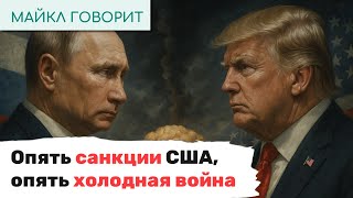 Опять санкции США, опять холодная война. Майкл говорит