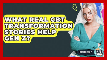What Real CBT Transformation Stories Help Gen Z? - CBT for Gen Z