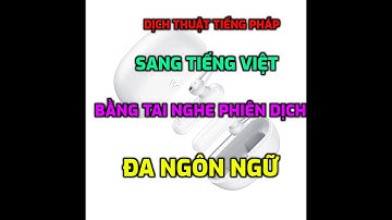 Dịch Thuật Tiếng Pháp Sang Tiếng Việt Bằng  Tai Nghe Phiên Dịch Đa Ngôn Ngữ